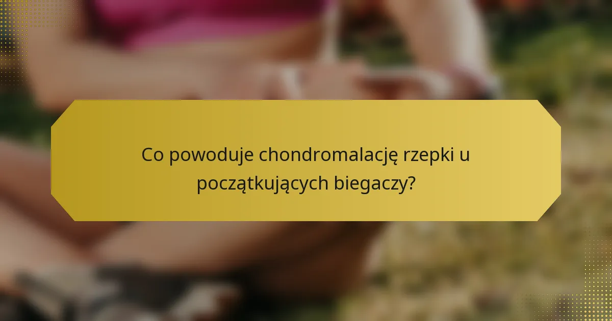 Co powoduje chondromalację rzepki u początkujących biegaczy?
