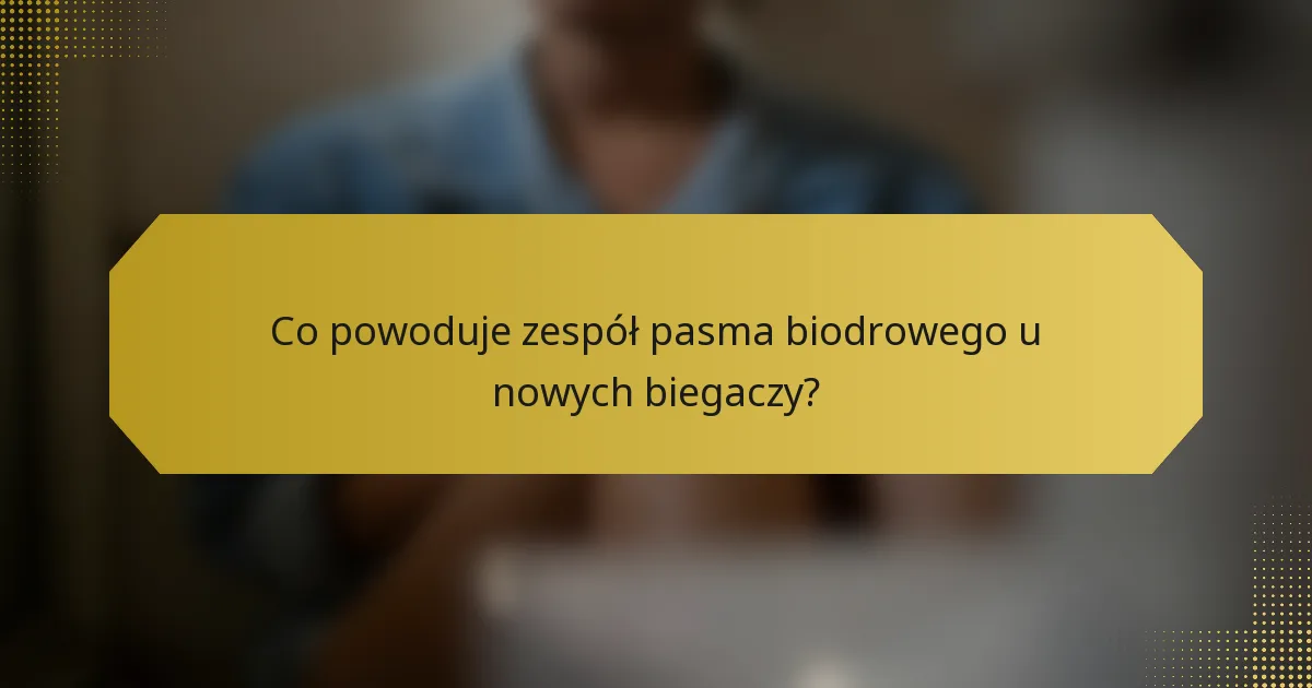 Co powoduje zespół pasma biodrowego u nowych biegaczy?