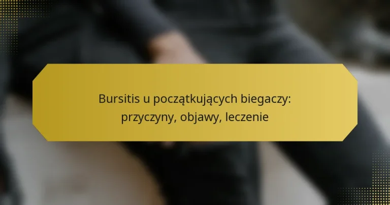Bursitis u początkujących biegaczy: przyczyny, objawy, leczenie