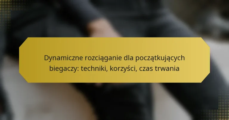 Dynamiczne rozciąganie dla początkujących biegaczy: techniki, korzyści, czas trwania