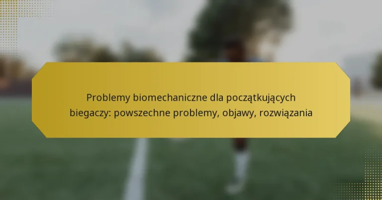 Problemy biomechaniczne dla początkujących biegaczy: powszechne problemy, objawy, rozwiązania