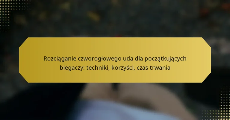 Rozciąganie czworogłowego uda dla początkujących biegaczy: techniki, korzyści, czas trwania