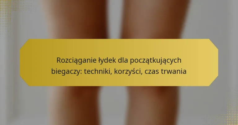 Rozciąganie łydek dla początkujących biegaczy: techniki, korzyści, czas trwania