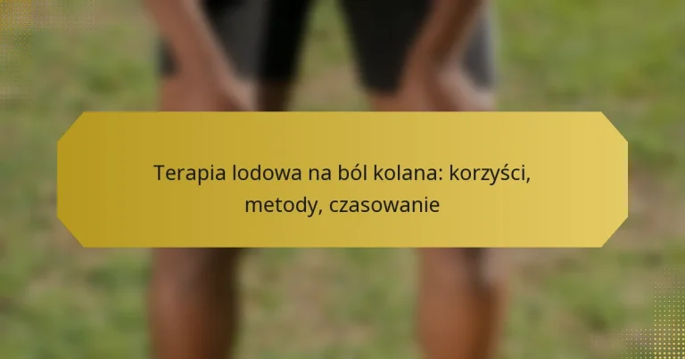 Terapia lodowa na ból kolana: korzyści, metody, czasowanie