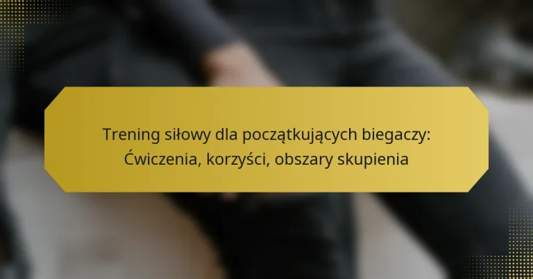 Trening siłowy dla początkujących biegaczy: Ćwiczenia, korzyści, obszary skupienia