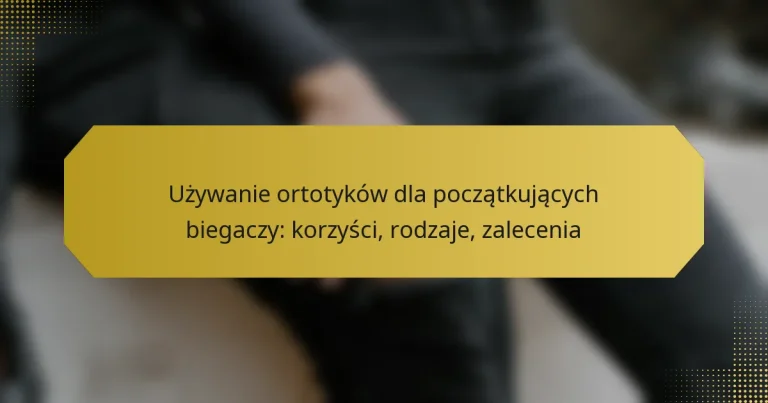 Używanie ortotyków dla początkujących biegaczy: korzyści, rodzaje, zalecenia