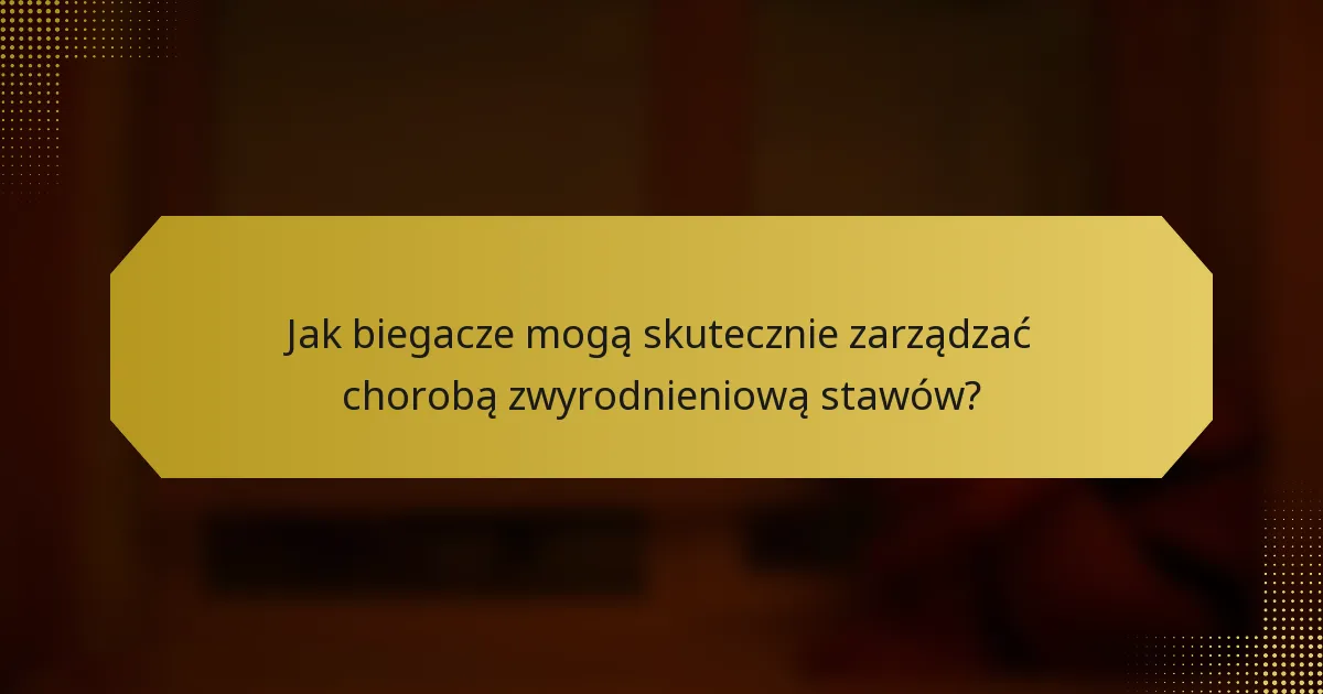 Jak biegacze mogą skutecznie zarządzać chorobą zwyrodnieniową stawów?