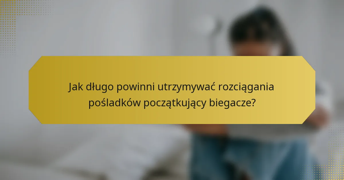 Jak długo powinni utrzymywać rozciągania pośladków początkujący biegacze?