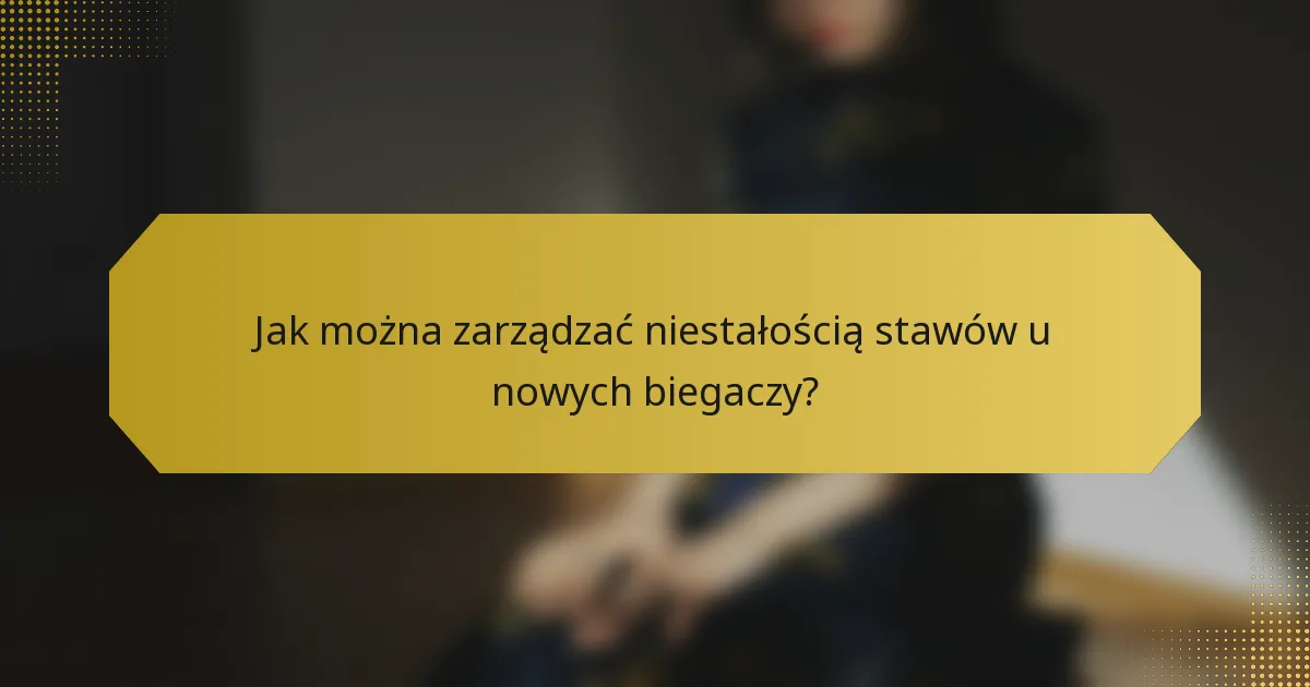 Jak można zarządzać niestałością stawów u nowych biegaczy?