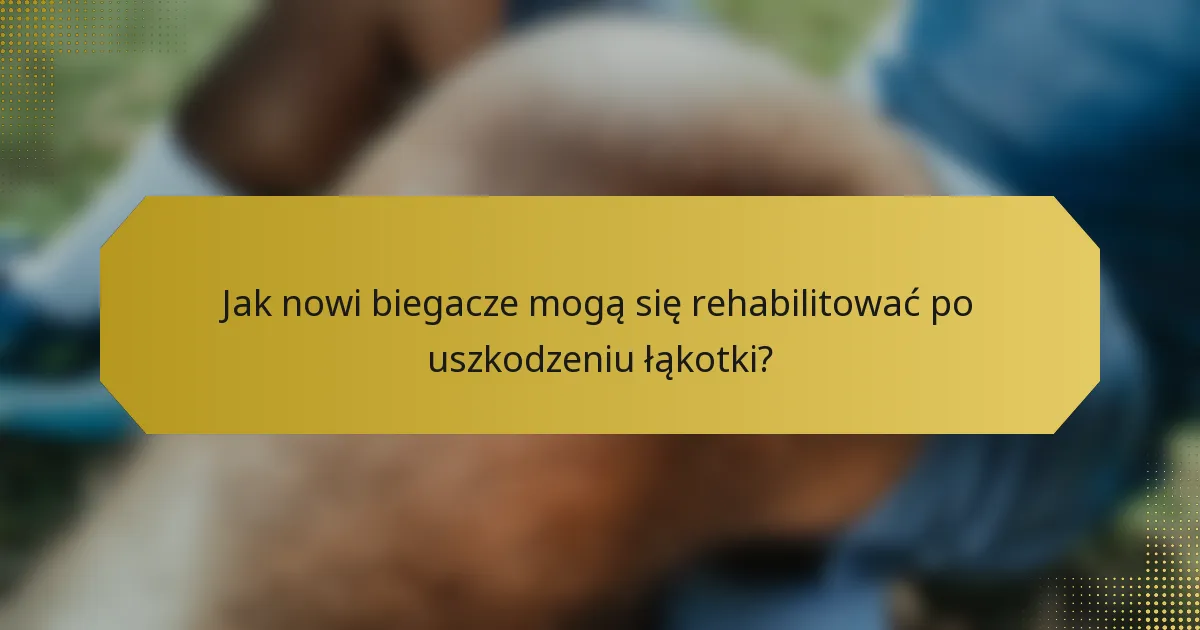 Jak nowi biegacze mogą się rehabilitować po uszkodzeniu łąkotki?