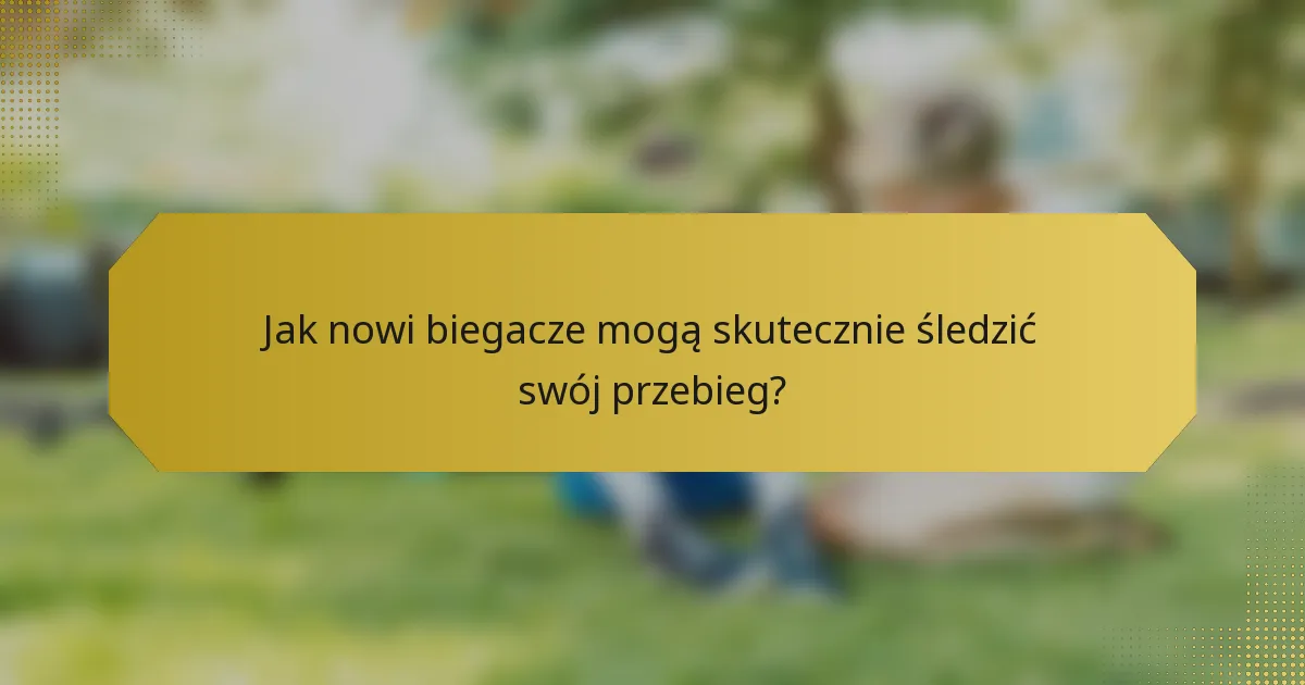 Jak nowi biegacze mogą skutecznie śledzić swój przebieg?