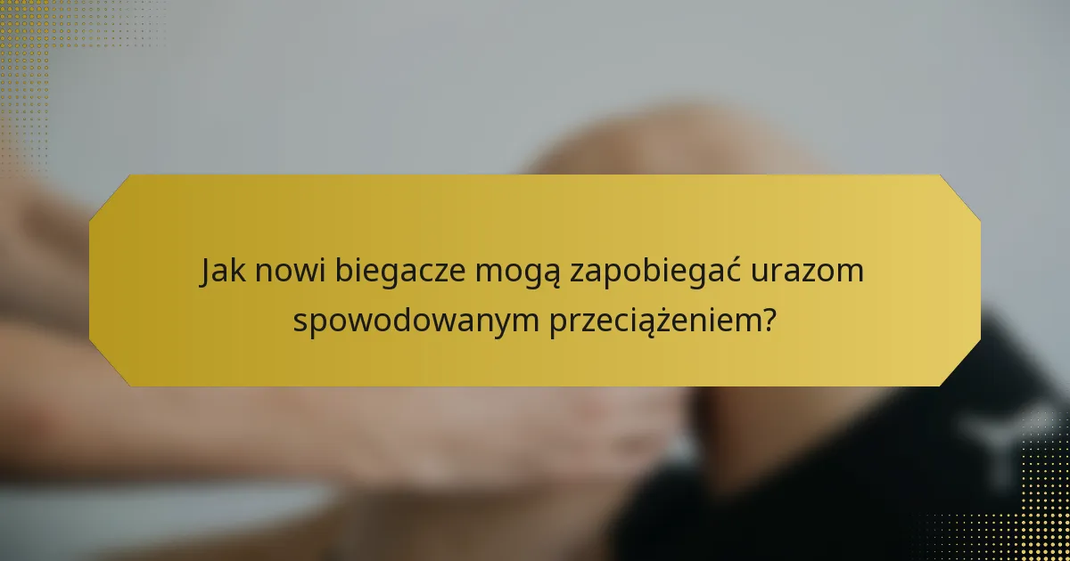 Jak nowi biegacze mogą zapobiegać urazom spowodowanym przeciążeniem?