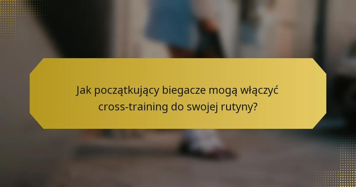 Jak początkujący biegacze mogą włączyć cross-training do swojej rutyny?