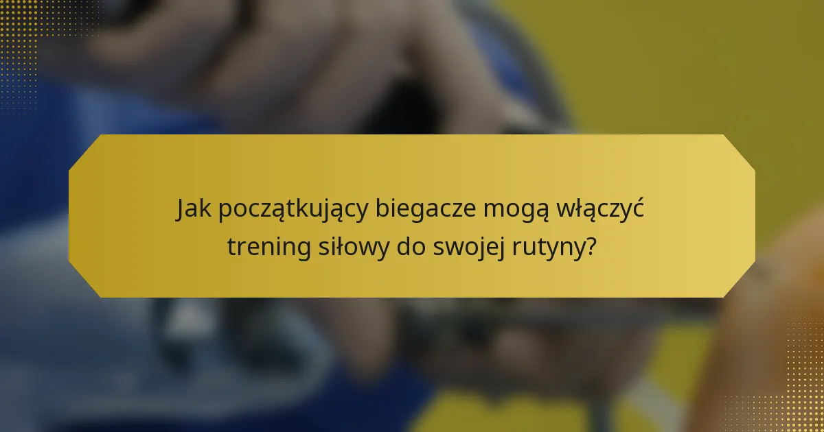 Jak początkujący biegacze mogą włączyć trening siłowy do swojej rutyny?