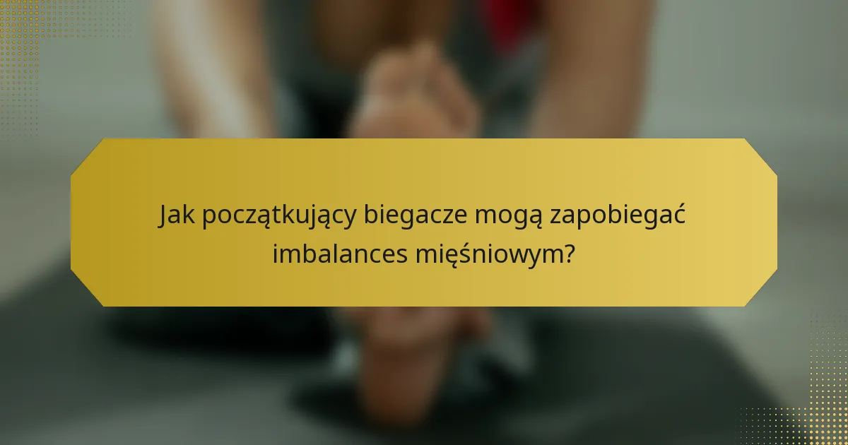Jak początkujący biegacze mogą zapobiegać imbalances mięśniowym?