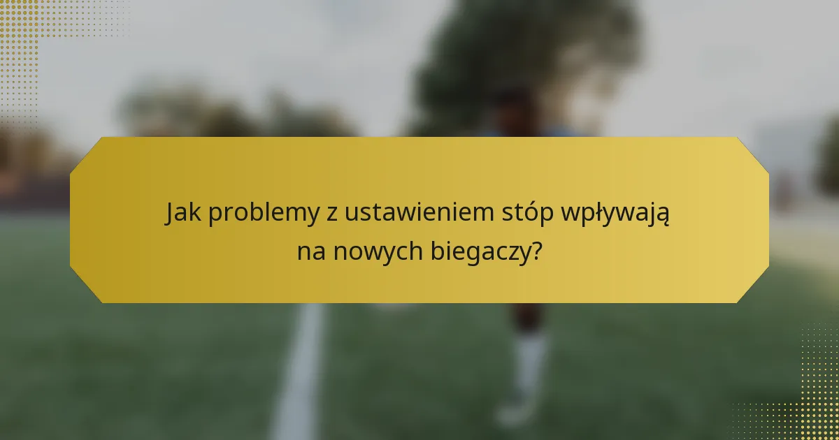 Jak problemy z ustawieniem stóp wpływają na nowych biegaczy?
