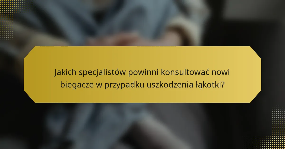 Jakich specjalistów powinni konsultować nowi biegacze w przypadku uszkodzenia łąkotki?