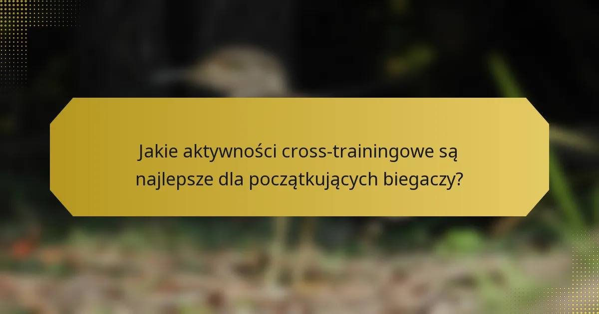 Jakie aktywności cross-trainingowe są najlepsze dla początkujących biegaczy?