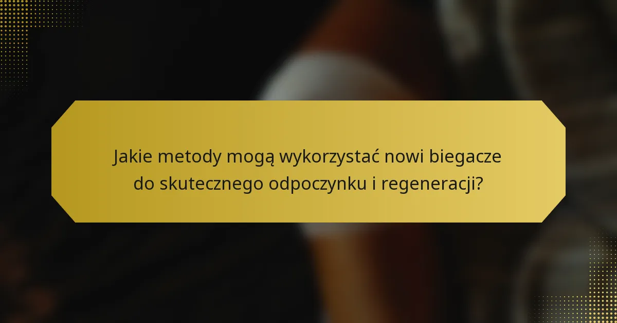 Jakie metody mogą wykorzystać nowi biegacze do skutecznego odpoczynku i regeneracji?