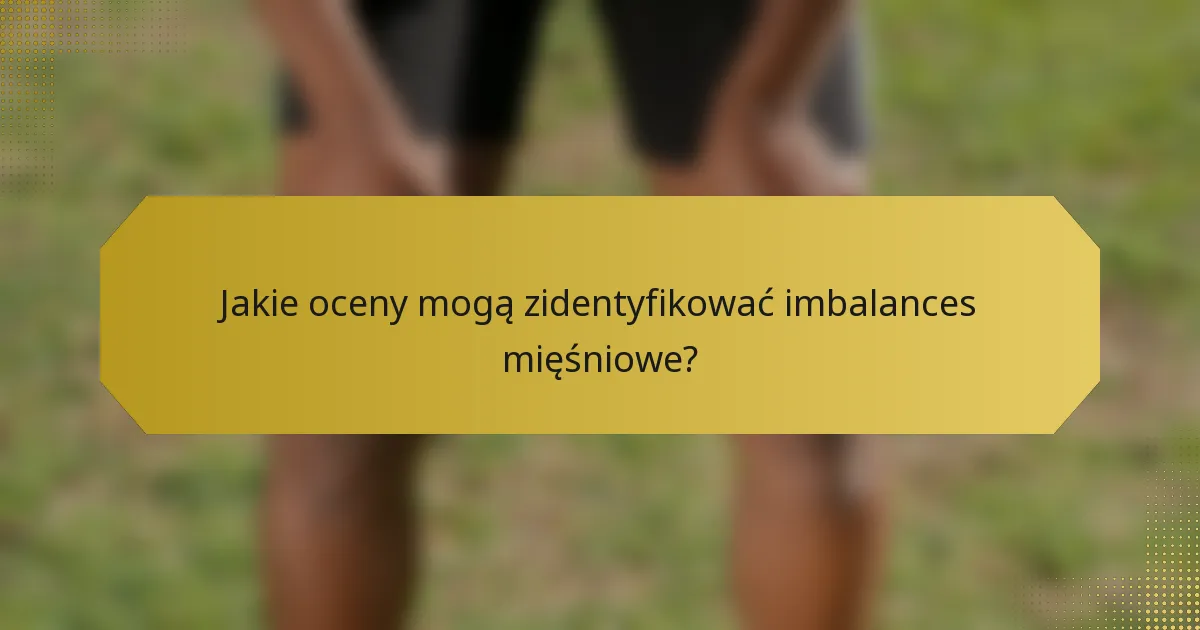 Jakie oceny mogą zidentyfikować imbalances mięśniowe?