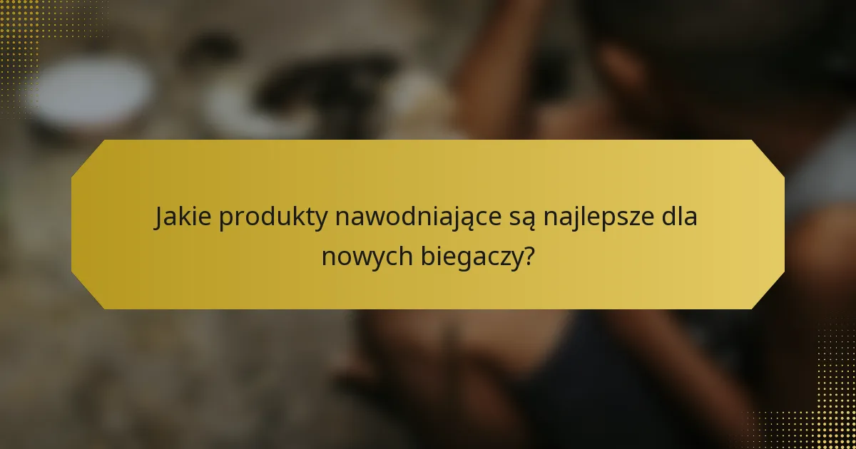 Jakie produkty nawodniające są najlepsze dla nowych biegaczy?