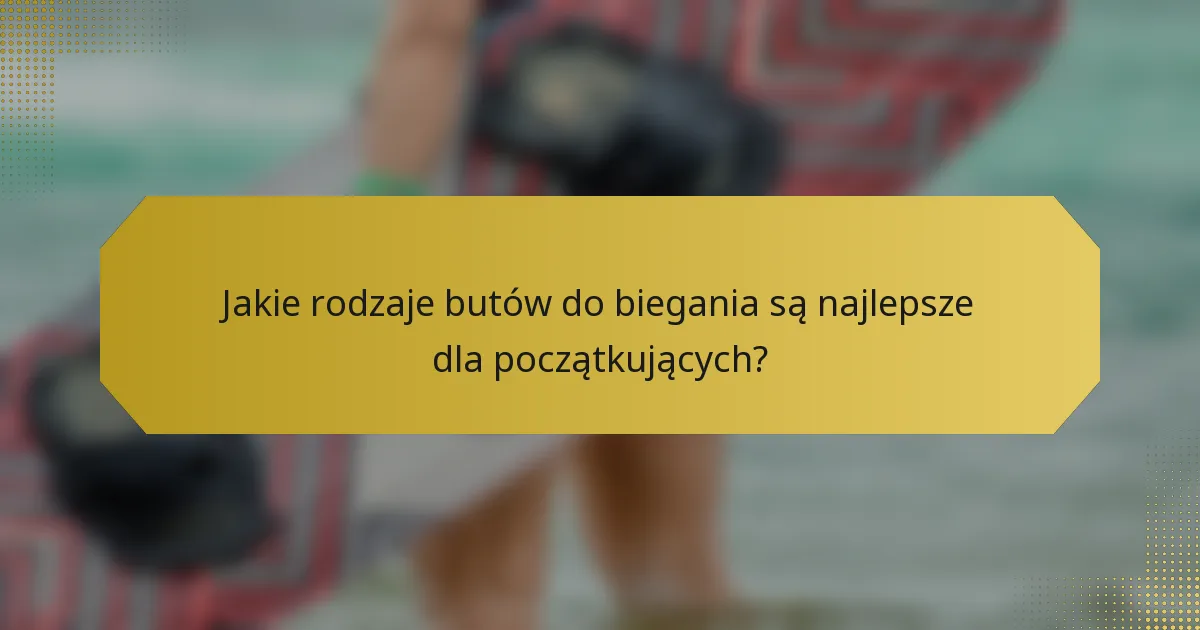 Jakie rodzaje butów do biegania są najlepsze dla początkujących?