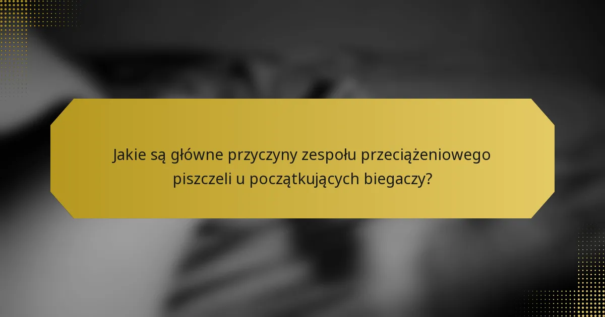 Jakie są główne przyczyny zespołu przeciążeniowego piszczeli u początkujących biegaczy?