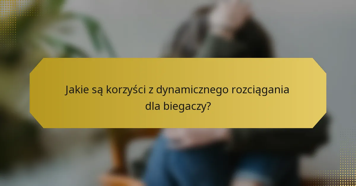 Jakie są korzyści z dynamicznego rozciągania dla biegaczy?