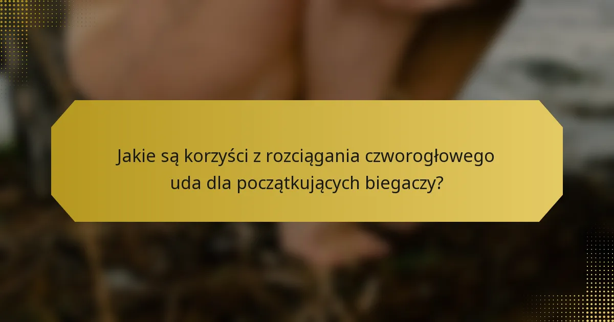 Jakie są korzyści z rozciągania czworogłowego uda dla początkujących biegaczy?