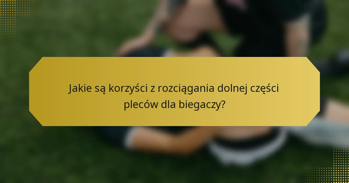 Jakie są korzyści z rozciągania dolnej części pleców dla biegaczy?