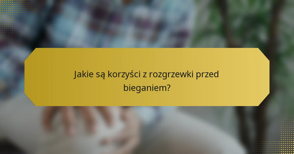 Jakie są korzyści z rozgrzewki przed bieganiem?