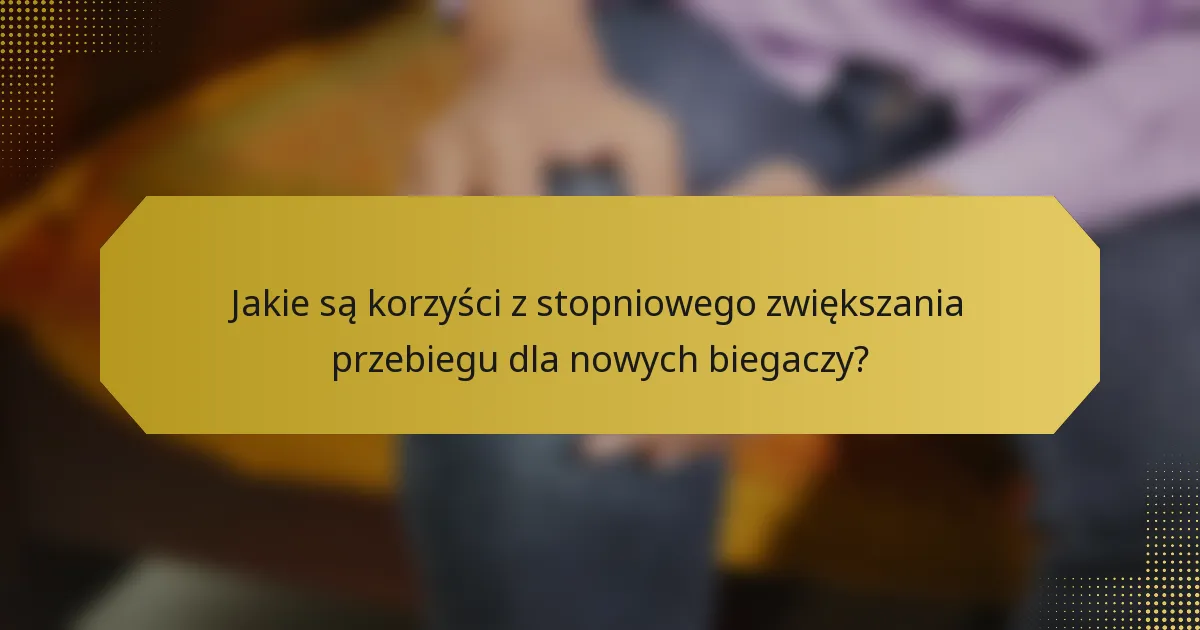 Jakie są korzyści z stopniowego zwiększania przebiegu dla nowych biegaczy?