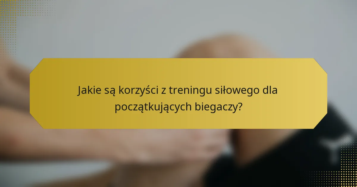 Jakie są korzyści z treningu siłowego dla początkujących biegaczy?