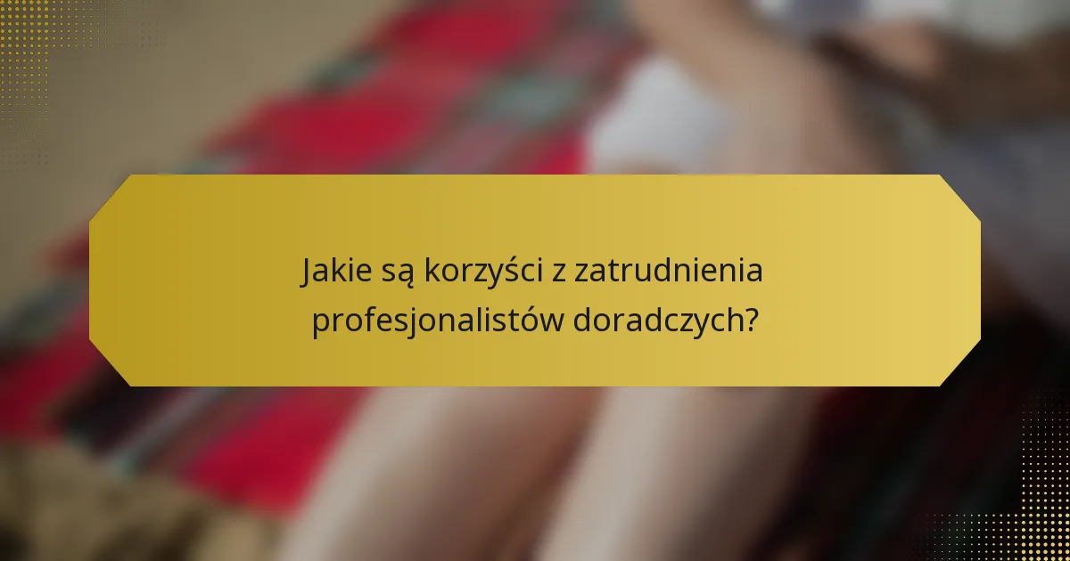 Jakie są korzyści z zatrudnienia profesjonalistów doradczych?