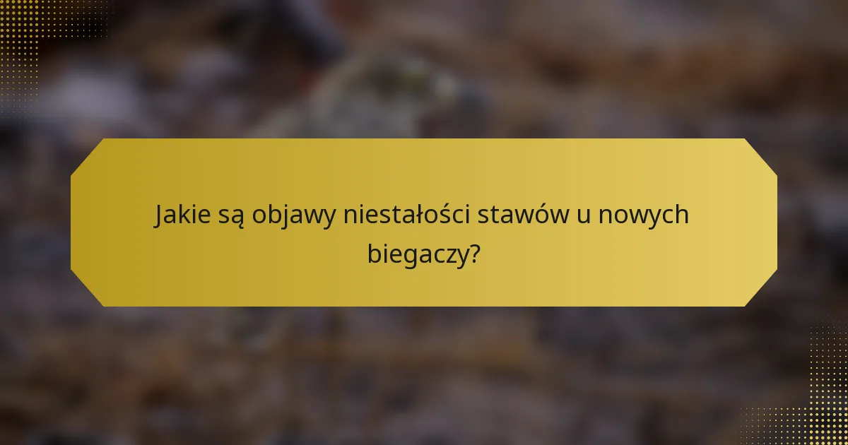 Jakie są objawy niestałości stawów u nowych biegaczy?