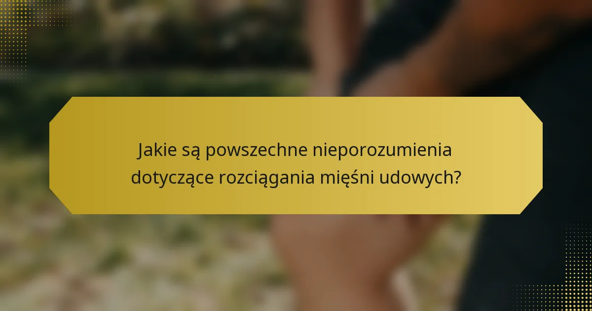 Jakie są powszechne nieporozumienia dotyczące rozciągania mięśni udowych?