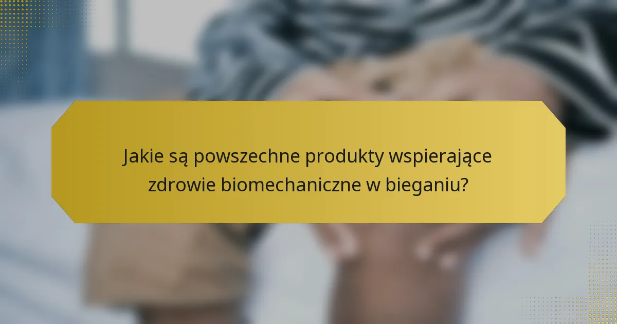 Jakie są powszechne produkty wspierające zdrowie biomechaniczne w bieganiu?
