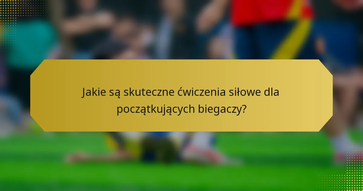 Jakie są skuteczne ćwiczenia siłowe dla początkujących biegaczy?
