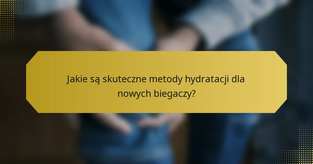 Jakie są skuteczne metody hydratacji dla nowych biegaczy?