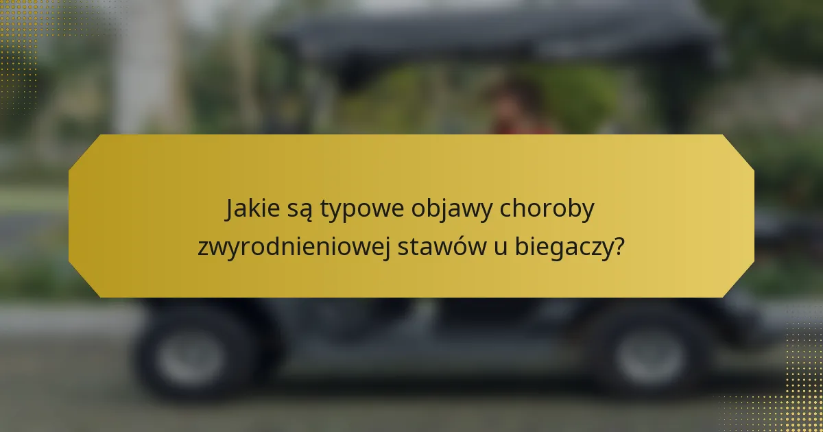 Jakie są typowe objawy choroby zwyrodnieniowej stawów u biegaczy?