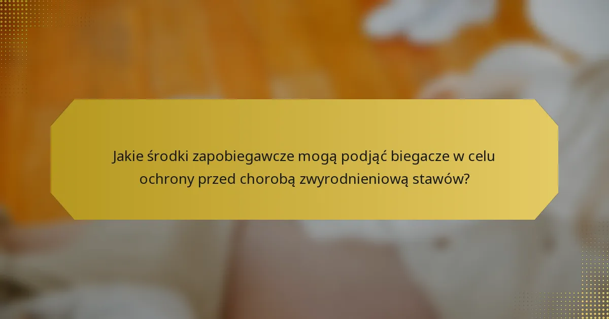 Jakie środki zapobiegawcze mogą podjąć biegacze w celu ochrony przed chorobą zwyrodnieniową stawów?