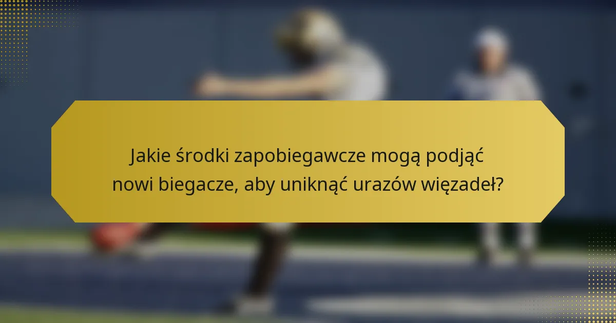 Jakie środki zapobiegawcze mogą podjąć nowi biegacze, aby uniknąć urazów więzadeł?