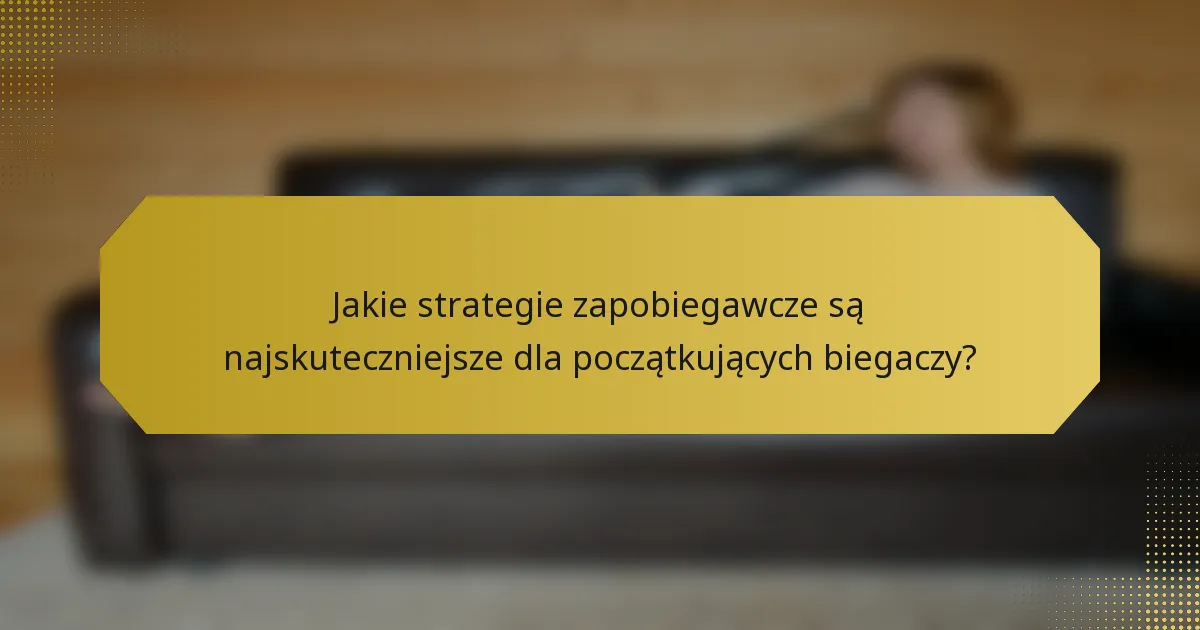Jakie strategie zapobiegawcze są najskuteczniejsze dla początkujących biegaczy?