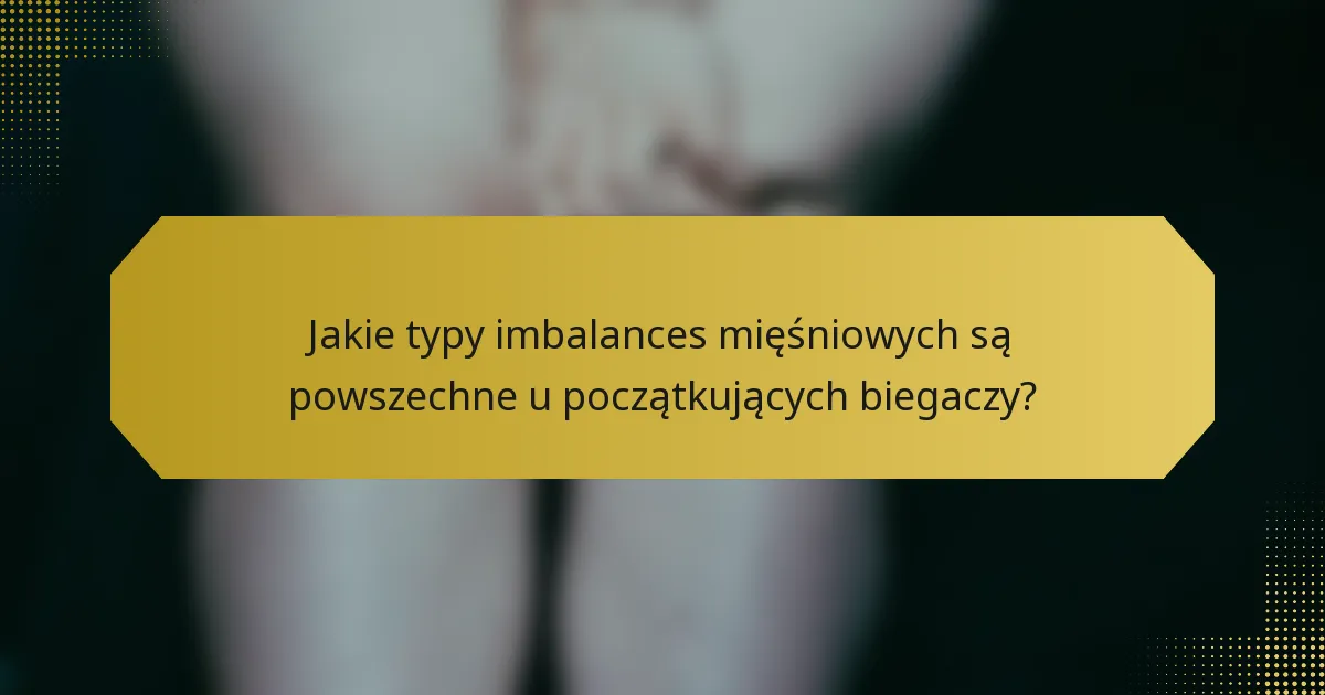 Jakie typy imbalances mięśniowych są powszechne u początkujących biegaczy?