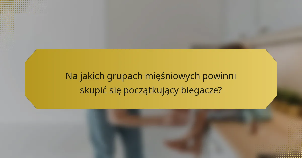 Na jakich grupach mięśniowych powinni skupić się początkujący biegacze?