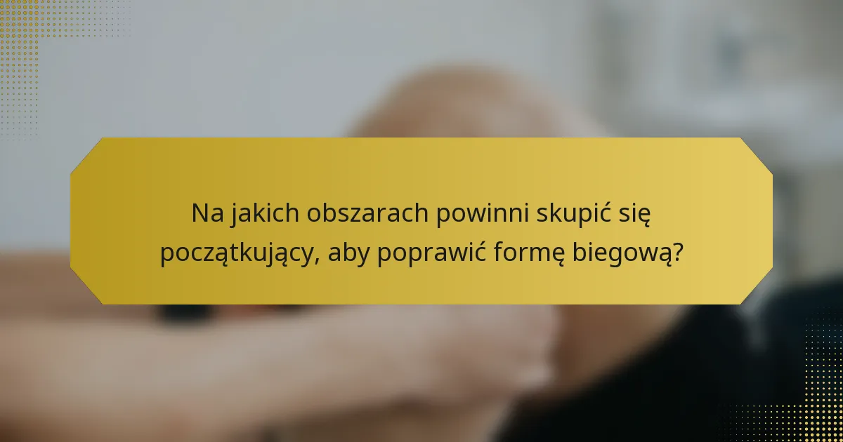 Na jakich obszarach powinni skupić się początkujący, aby poprawić formę biegową?